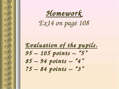 Homework Ex14 on page 108 Evaluation of the pupils. 95 – 105 points – “5” 85 ...