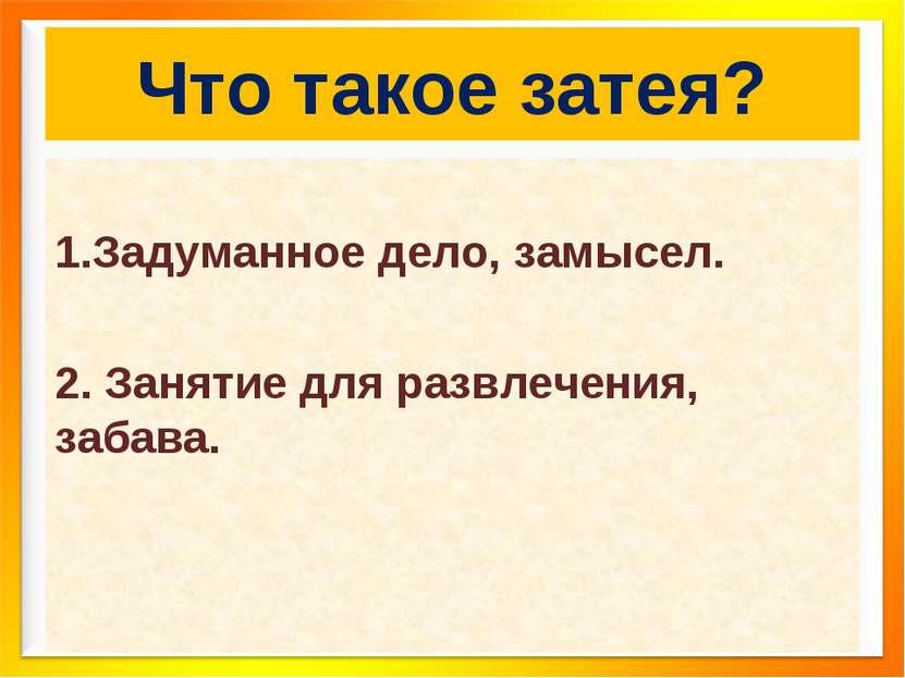 Что такое затея? Задуманное дело, замысел. 2. Занятие для развлечения, забава.