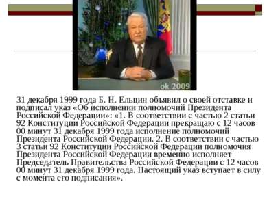 31 декабря 1999 года Б. Н. Ельцин объявил о своей отставке и подписал указ «О...