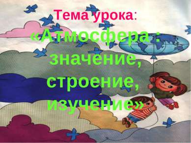 Тема урока: «Атмосфера : значение, строение, изучение»