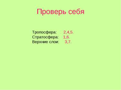 Проверь себя Тропосфера: 2,4,5. Стратосфера: 1,6. Верхние слои: 3,7.