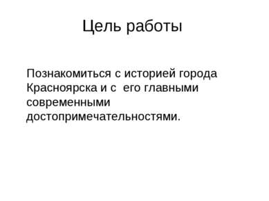 Цель работы     Познакомиться с историей города Красноярска и с его главными ...