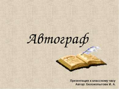 Автограф Презентация к классному часу Автор: Белокопытова И. А.