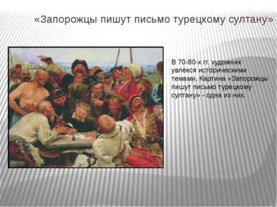 «Запорожцы пишут письмо турецкому султану» В 70-80-х гг. художник увлёкся ист...