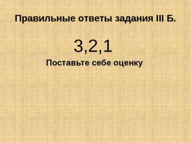 Правильные ответы задания III Б. 3,2,1 Поставьте себе оценку