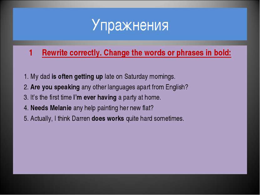 Упражнения Rewrite correctly. Change the words or phrases in bold: 1. My dad ...
