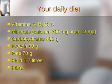 Your daily diet Vitamins A, B, C, D Minerals (calcium 700 mg, iron 13 mg) Car...