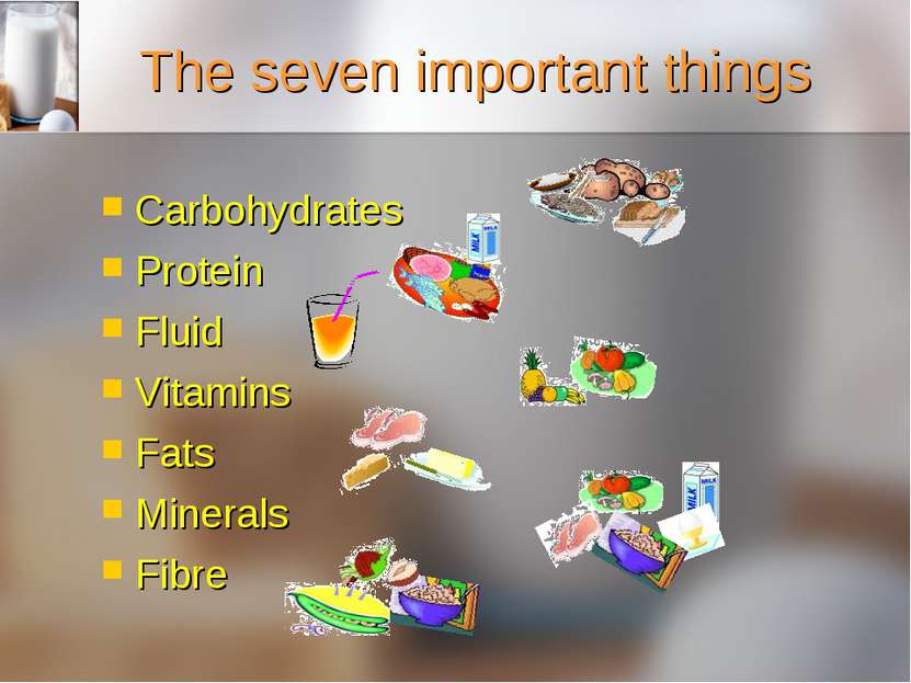 The seven important things Carbohydrates Protein Fluid Vitamins Fats Minerals...