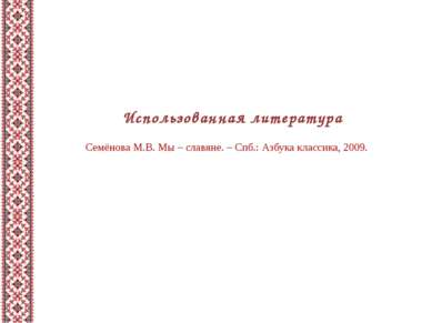 Использованная литература Семёнова М.В. Мы – славяне. – Спб.: Азбука классика...