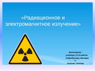 «Радиационное и электромагнитное излучение» Выполнили : ученицы 11-Б класса Х...