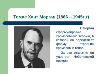 Томас Хант Морган (1866 – 1945г.г) Т.Морган сформулировал хромосомную теорию,...