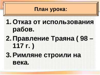 Отказ от использования рабов. Правление Траяна ( 98 – 117 г. ) Римляне строил...