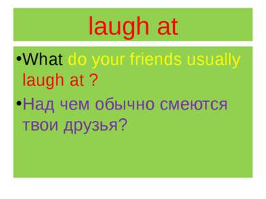 laugh at What do your friends usually laugh at ? Над чем обычно смеются твои ...