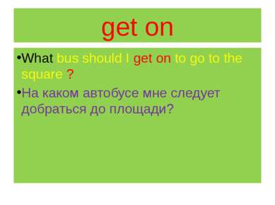 get on What bus should I get on to go to the square ? На каком автобусе мне с...