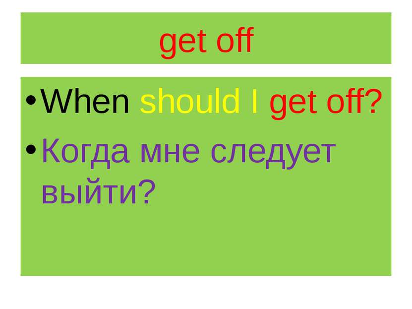 get off When should I get off? Когда мне следует выйти?