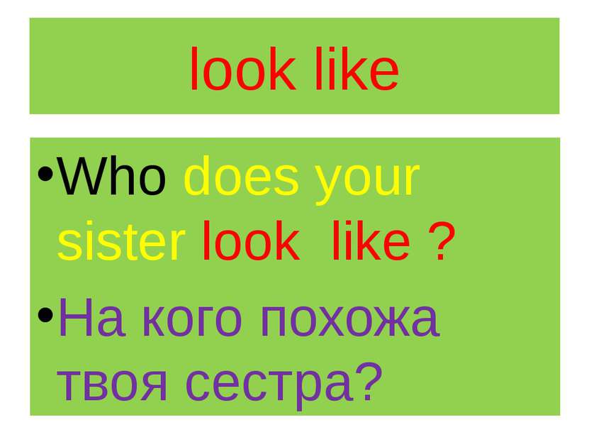 look like Who does your sister look like ? На кого похожа твоя сестра?