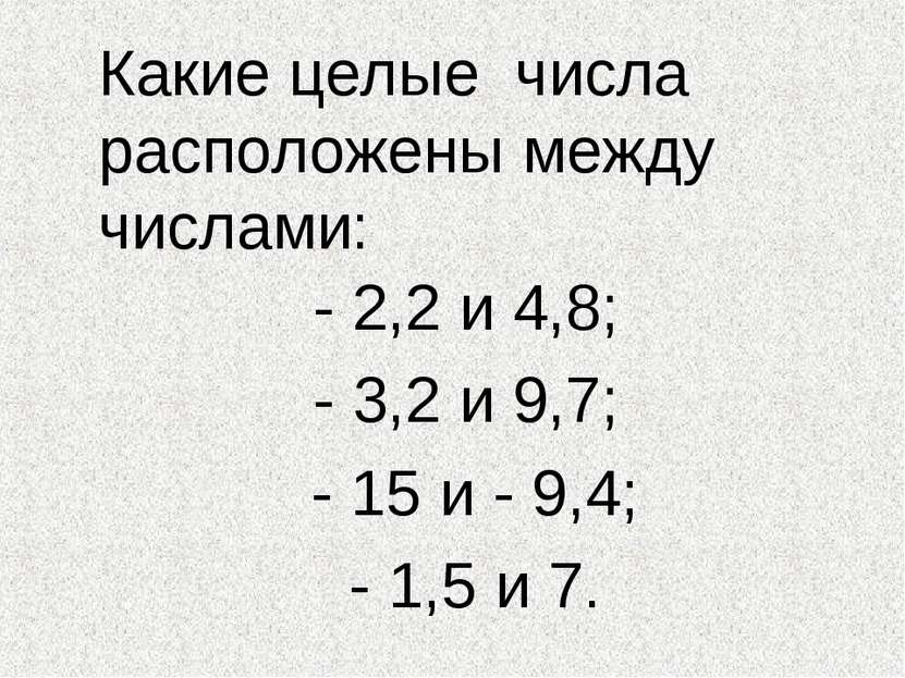 Какие целые числа расположены между числами: - 2,2 и 4,8; - 3,2 и 9,7; - 15 и...