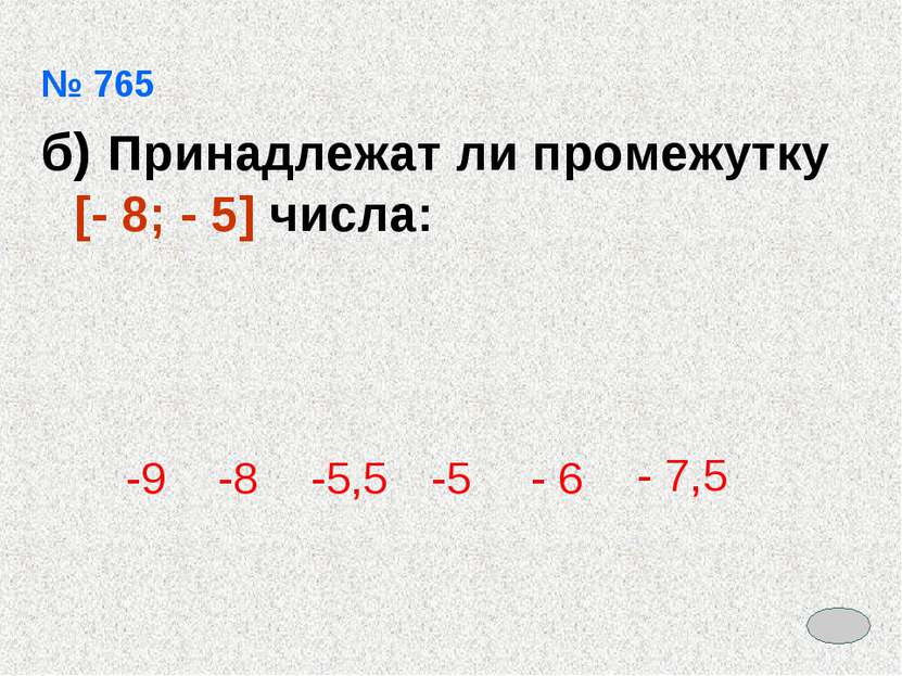 № 765 б) Принадлежат ли промежутку [- 8; - 5] числа: -9 -8 -5,5 -5 - 6 - 7,5