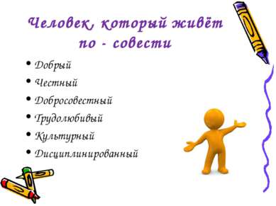 Человек, который живёт по - совести Добрый Честный Добросовестный Трудолюбивы...