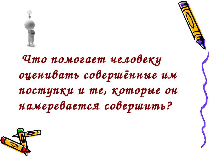 Что помогает человеку оценивать совершённые им поступки и те, которые он наме...