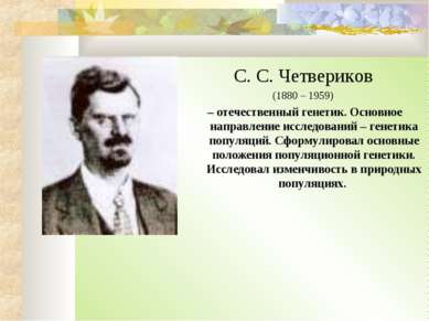 С. С. Четвериков (1880 – 1959) – отечественный генетик. Основное направление ...