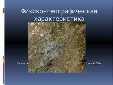 Физико-географическая характеристика Ташкент и его окрестности, космический с...