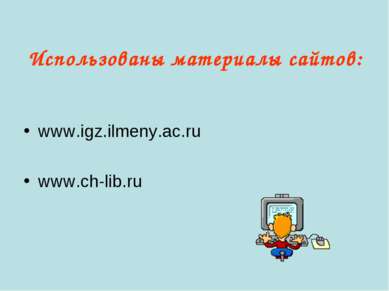 Использованы материалы сайтов: www.igz.ilmeny.ac.ru www.ch-lib.ru