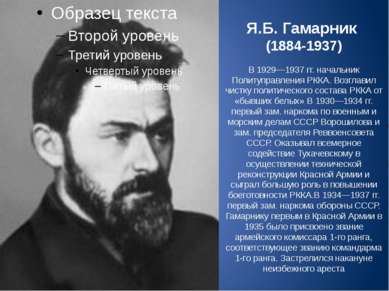 Я.Б. Гамарник (1884-1937) В 1929—1937 гг. начальник Политуправления РККА. Воз...