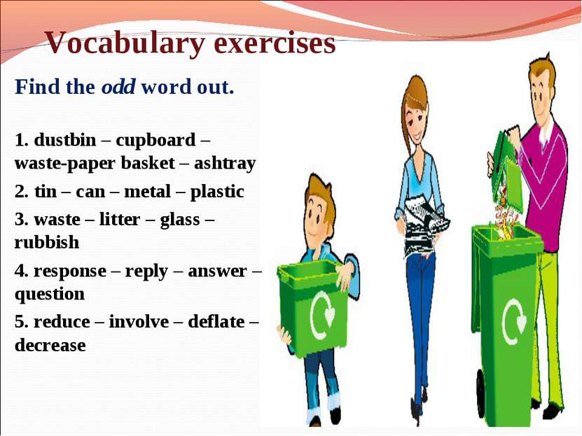 Vocabulary exercises Find the odd word out. 1. dustbin – cupboard – waste-pap...