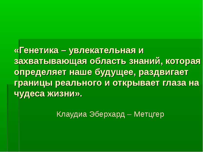 «Генетика – увлекательная и захватывающая область знаний, которая определяет ...