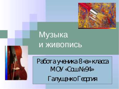 Музыка и живопись Работа ученика 8 «а» класса МОУ «Сош № 94» Галущенко Георгия