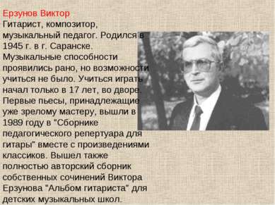 Ерзунов Виктор Гитарист, композитор, музыкальный педагог. Родился в 1945 г. в...