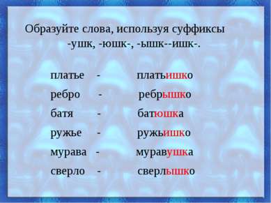 Образуйте слова, используя суффиксы -ушк, -юшк-, -ышк--ишк-. платье - платьиш...