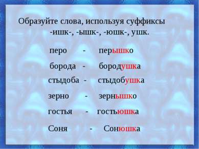 Образуйте слова, используя суффиксы -ишк-, -ышк-, -юшк-, ушк. перо - перышко ...