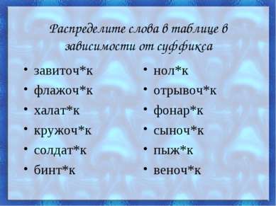 Распределите слова в таблице в зависимости от суффикса завиточ*к флажоч*к хал...