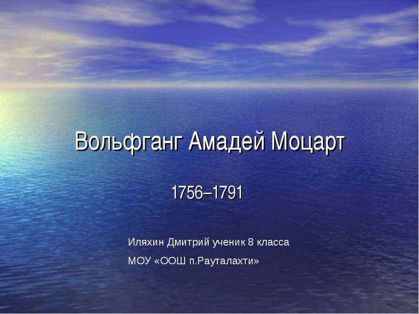Вольфганг Амадей Моцарт 1756–1791 Иляхин Дмитрий ученик 8 класса МОУ «ООШ п.Р...