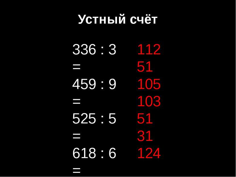 Устный счёт 336 : 3 = 459 : 9 = 525 : 5 = 618 : 6 = 408 : 8 = 124 : 4 = 248 :...