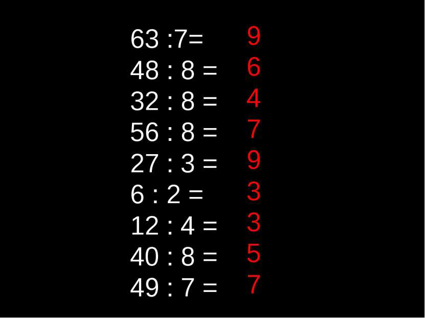 63 :7= 48 : 8 = 32 : 8 = 56 : 8 = 27 : 3 = 6 : 2 = 12 : 4 = 40 : 8 = 49 : 7 =...