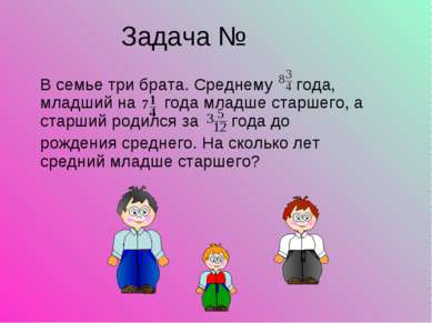 Задача № В семье три брата. Среднему года, младший на года младше старшего, а...