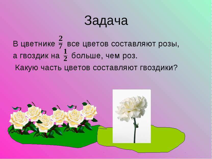 Задача В цветнике все цветов составляют розы, а гвоздик на больше, чем роз. К...