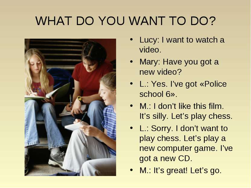 WHAT DO YOU WANT TO DO? Lucy: I want to watch a video. Mary: Have you got a n...