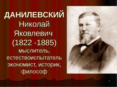 ДАНИЛЕВСКИЙ Николай Яковлевич (1822 -1885) мыслитель, естествоиспытатель экон...