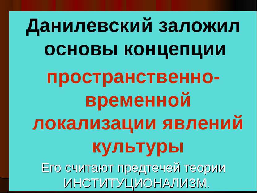 Данилевский заложил основы концепции пространственно- временной локализации я...