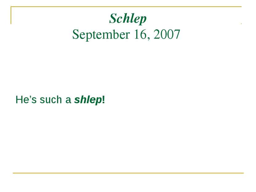 Schlep September 16, 2007 He’s such a shlep!