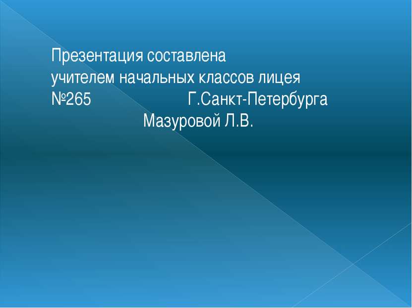 Презентация составлена учителем начальных классов лицея №265 Г.Санкт-Петербур...
