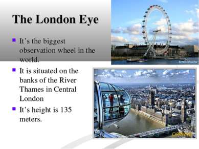The London Eye It’s the biggest observation wheel in the world. It is situate...