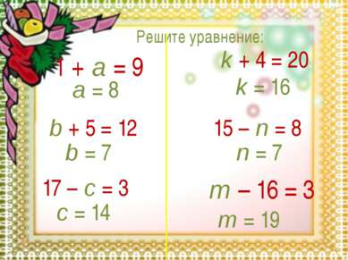 Решите уравнение: 1 + a = 9 a = 8 b + 5 = 12 b = 7 17 – c = 3 c = 14 k + 4 = ...