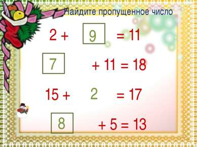Найдите пропущенное число: 2 + 9 = 11 + 11 = 18 7 15 + 2 = 17 + 5 = 13 8