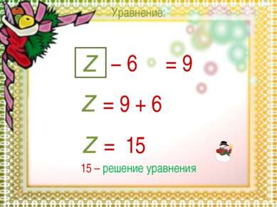 Уравнение: z = 9 z = 9 + 6 z = 15 − 6 15 – решение уравнения