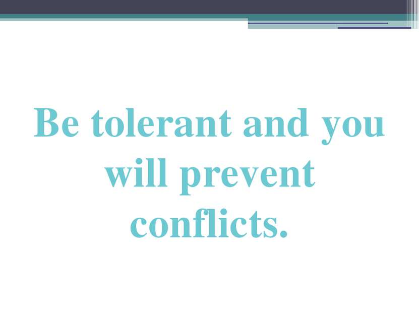 Be tolerant and you will prevent conflicts.
